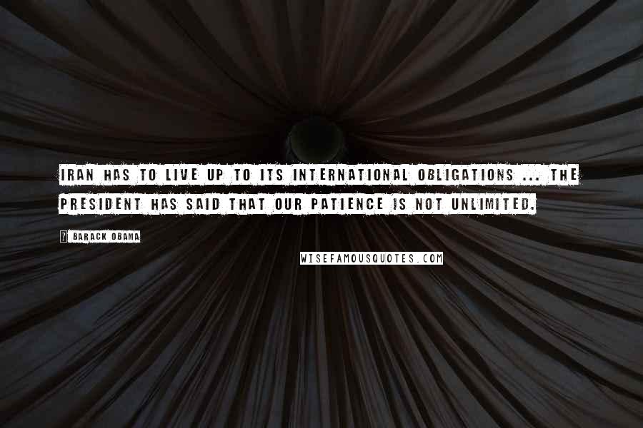 Barack Obama Quotes: Iran has to live up to its international obligations ... The president has said that our patience is not unlimited.