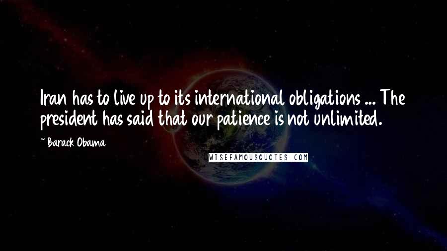 Barack Obama Quotes: Iran has to live up to its international obligations ... The president has said that our patience is not unlimited.