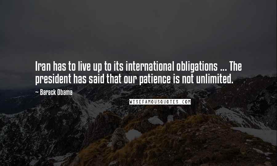 Barack Obama Quotes: Iran has to live up to its international obligations ... The president has said that our patience is not unlimited.