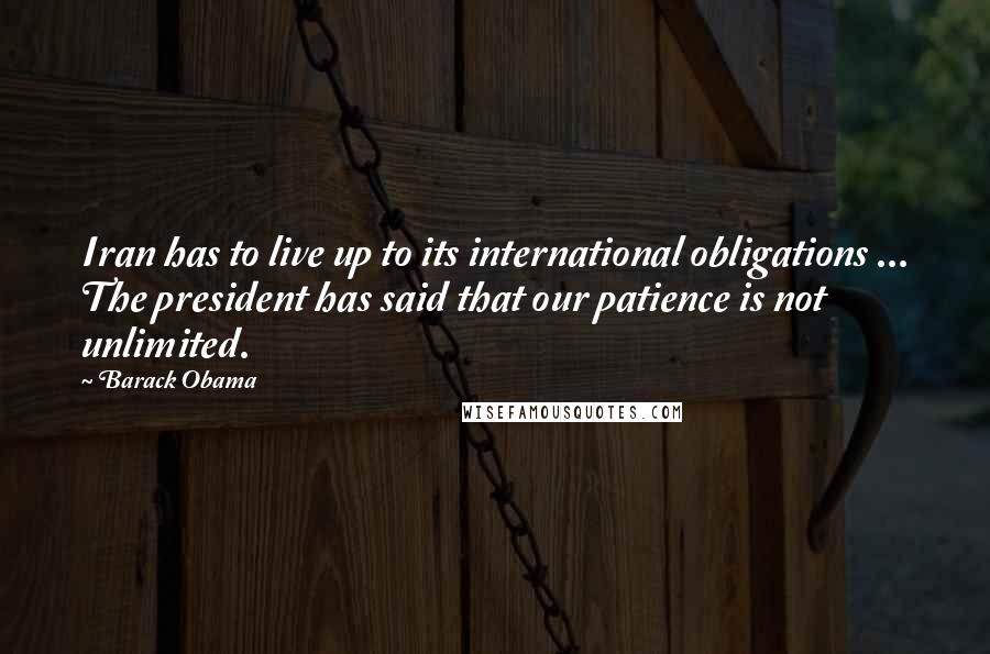 Barack Obama Quotes: Iran has to live up to its international obligations ... The president has said that our patience is not unlimited.