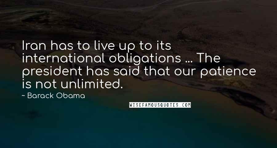 Barack Obama Quotes: Iran has to live up to its international obligations ... The president has said that our patience is not unlimited.