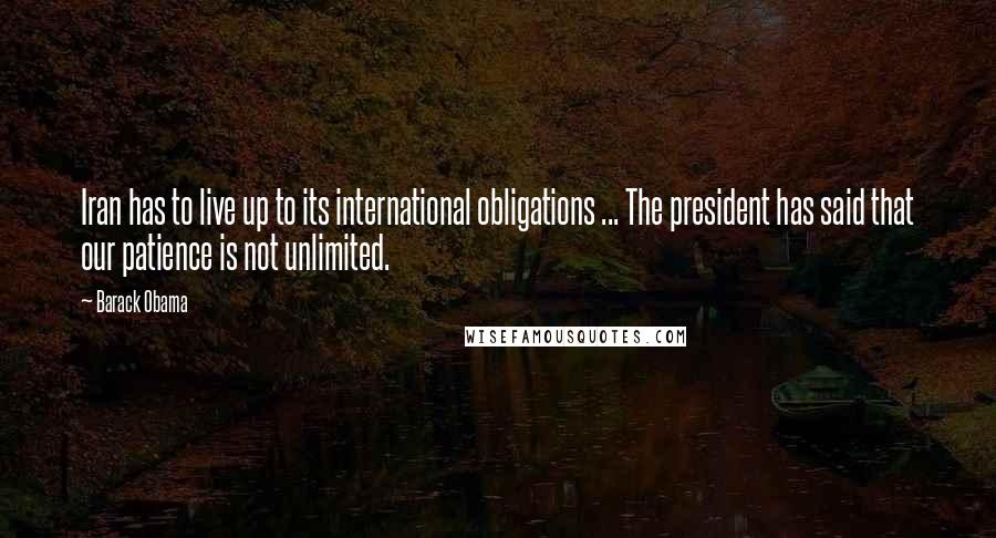 Barack Obama Quotes: Iran has to live up to its international obligations ... The president has said that our patience is not unlimited.