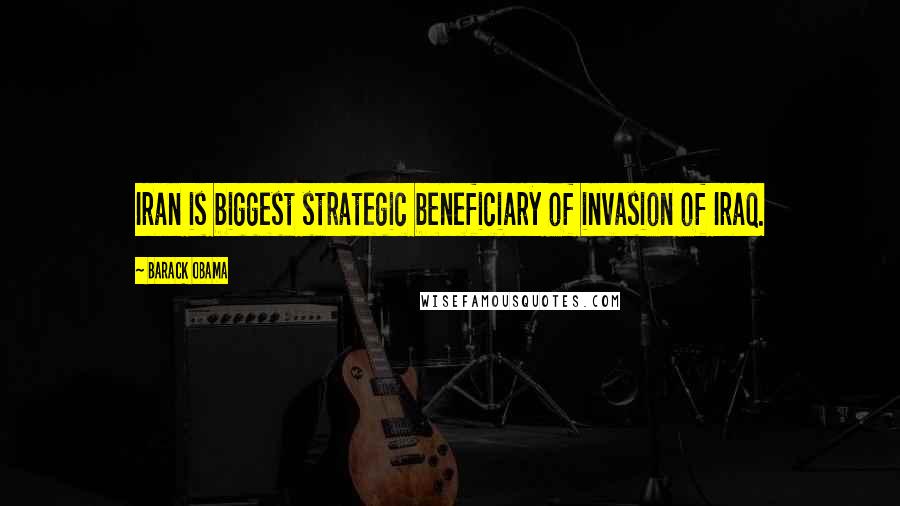 Barack Obama Quotes: Iran is biggest strategic beneficiary of invasion of Iraq.