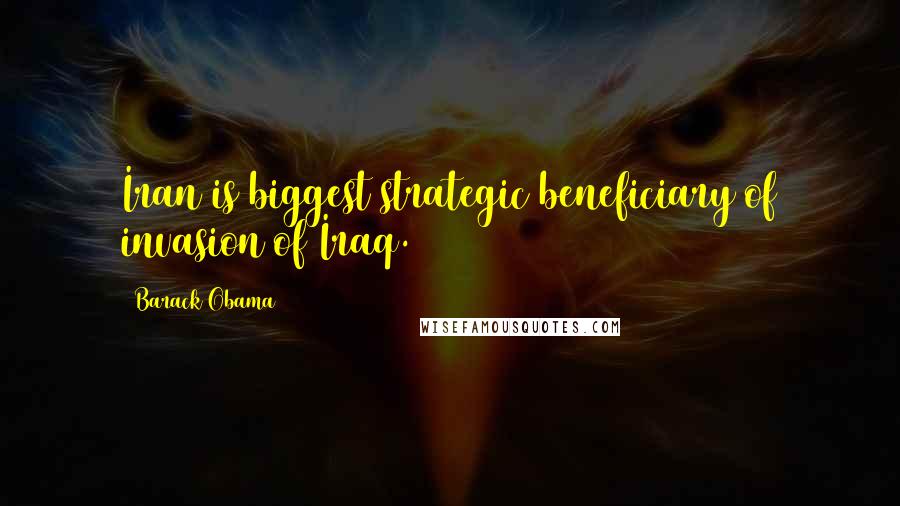 Barack Obama Quotes: Iran is biggest strategic beneficiary of invasion of Iraq.