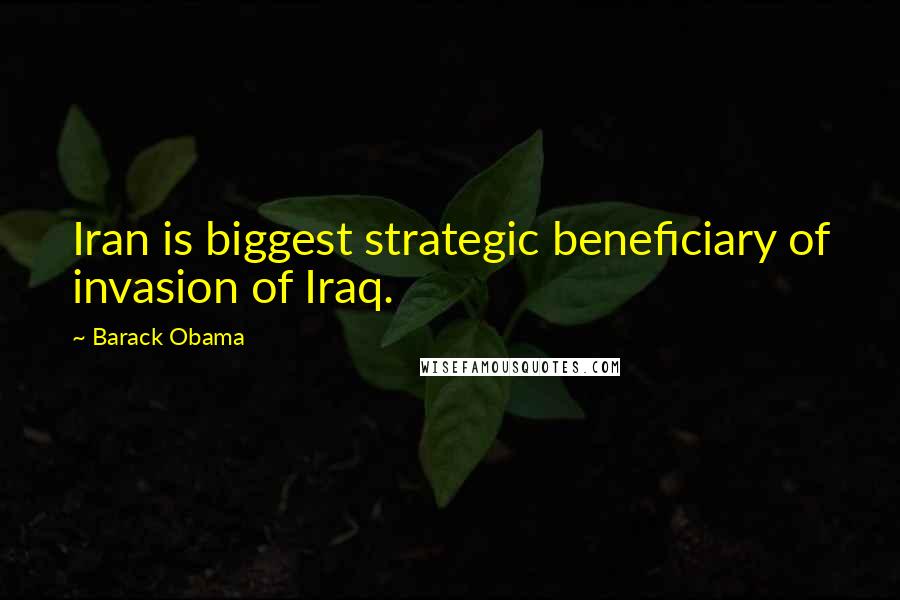 Barack Obama Quotes: Iran is biggest strategic beneficiary of invasion of Iraq.