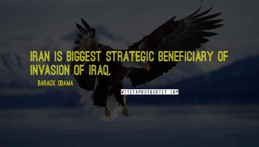 Barack Obama Quotes: Iran is biggest strategic beneficiary of invasion of Iraq.
