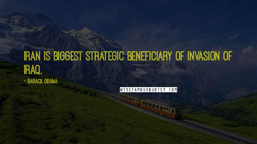 Barack Obama Quotes: Iran is biggest strategic beneficiary of invasion of Iraq.