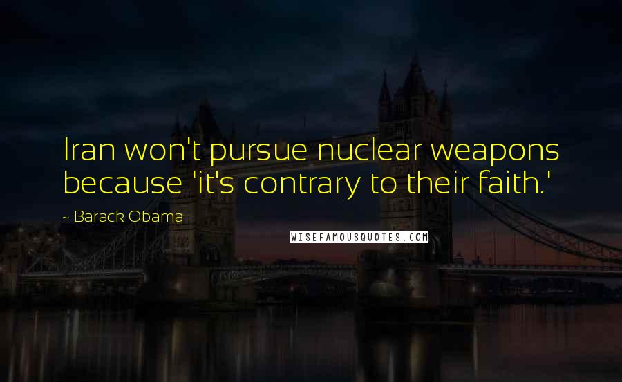 Barack Obama Quotes: Iran won't pursue nuclear weapons because 'it's contrary to their faith.'