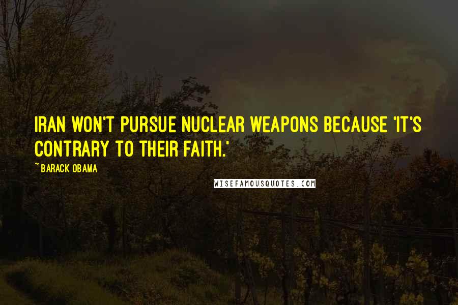 Barack Obama Quotes: Iran won't pursue nuclear weapons because 'it's contrary to their faith.'