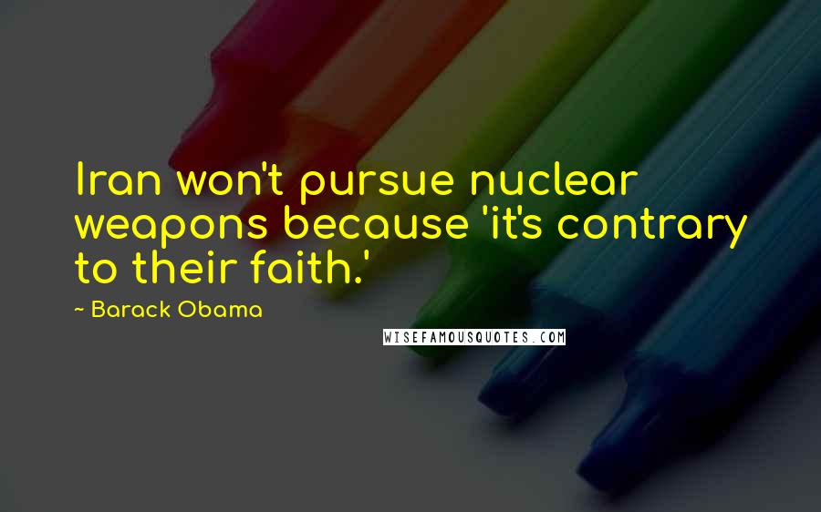 Barack Obama Quotes: Iran won't pursue nuclear weapons because 'it's contrary to their faith.'