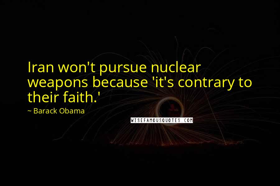 Barack Obama Quotes: Iran won't pursue nuclear weapons because 'it's contrary to their faith.'