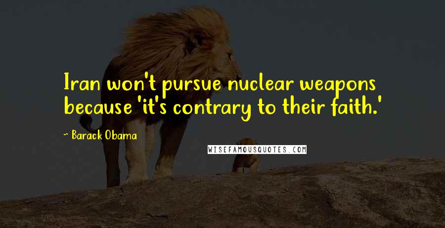 Barack Obama Quotes: Iran won't pursue nuclear weapons because 'it's contrary to their faith.'