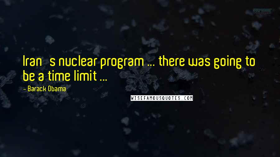 Barack Obama Quotes: Iran's nuclear program ... there was going to be a time limit ...