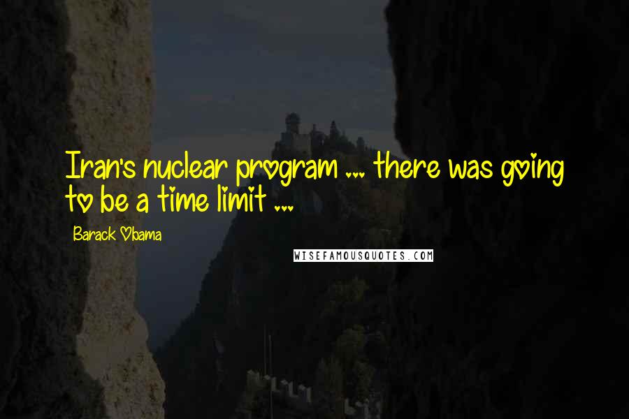 Barack Obama Quotes: Iran's nuclear program ... there was going to be a time limit ...