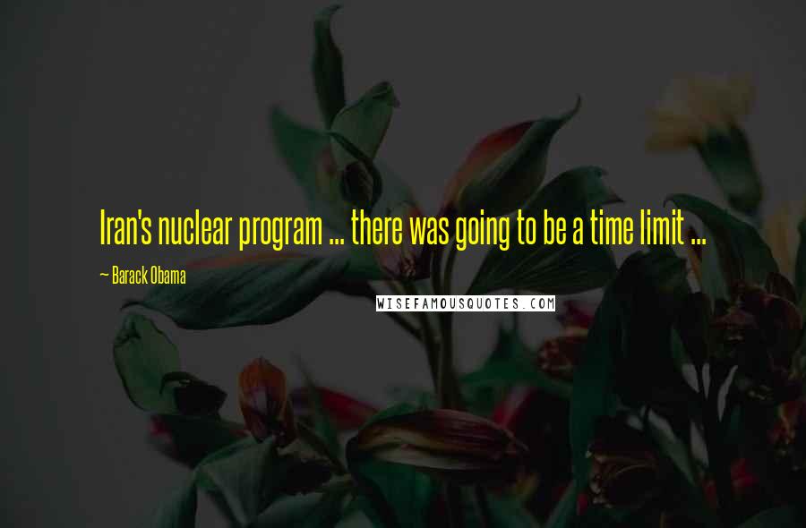 Barack Obama Quotes: Iran's nuclear program ... there was going to be a time limit ...