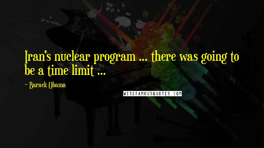 Barack Obama Quotes: Iran's nuclear program ... there was going to be a time limit ...