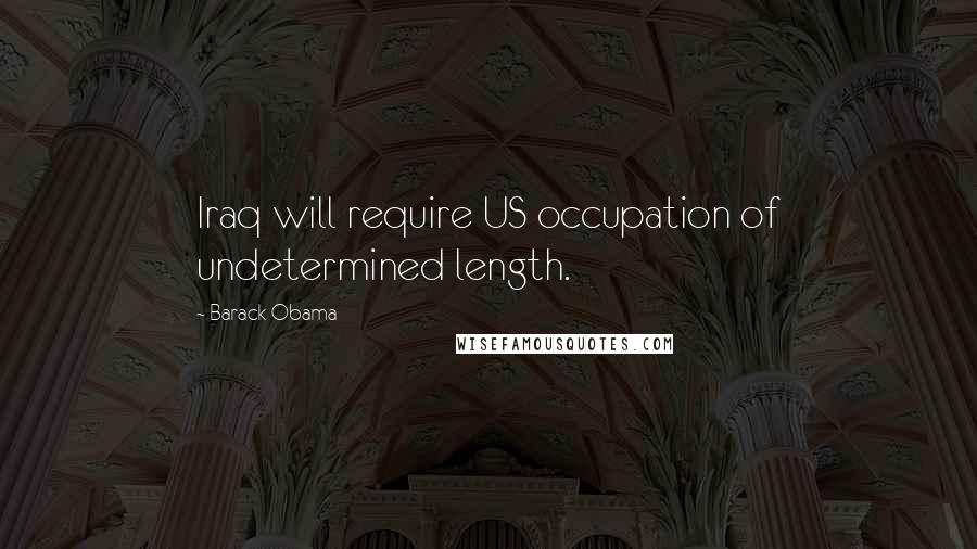 Barack Obama Quotes: Iraq will require US occupation of undetermined length.