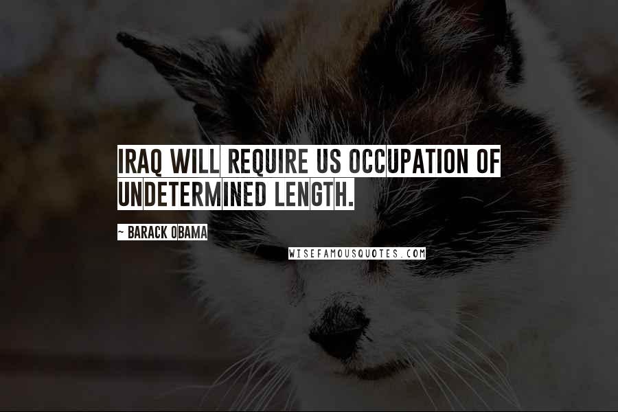 Barack Obama Quotes: Iraq will require US occupation of undetermined length.