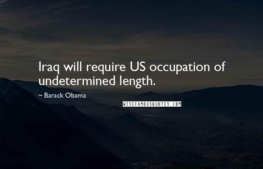 Barack Obama Quotes: Iraq will require US occupation of undetermined length.