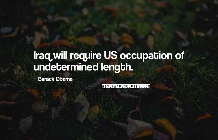 Barack Obama Quotes: Iraq will require US occupation of undetermined length.