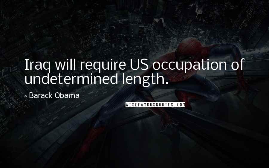 Barack Obama Quotes: Iraq will require US occupation of undetermined length.