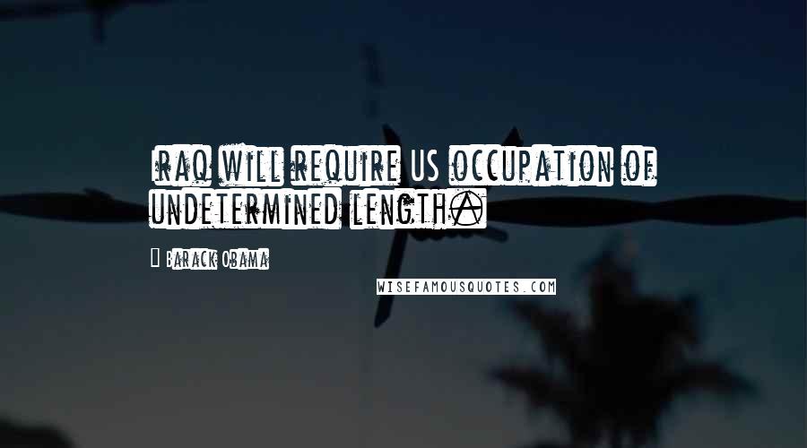 Barack Obama Quotes: Iraq will require US occupation of undetermined length.