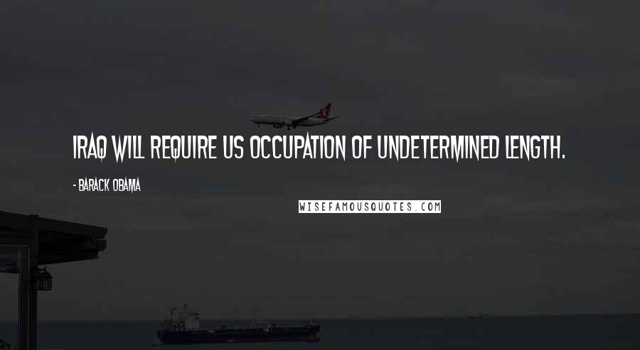 Barack Obama Quotes: Iraq will require US occupation of undetermined length.