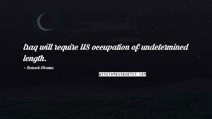 Barack Obama Quotes: Iraq will require US occupation of undetermined length.