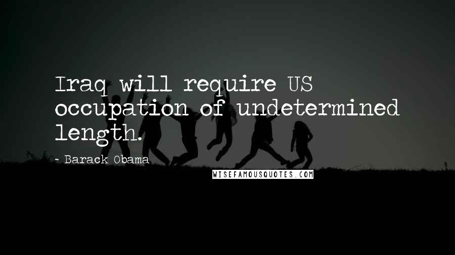 Barack Obama Quotes: Iraq will require US occupation of undetermined length.