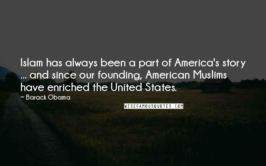 Barack Obama Quotes: Islam has always been a part of America's story ... and since our founding, American Muslims have enriched the United States.