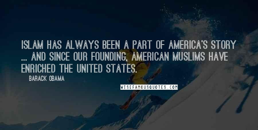 Barack Obama Quotes: Islam has always been a part of America's story ... and since our founding, American Muslims have enriched the United States.