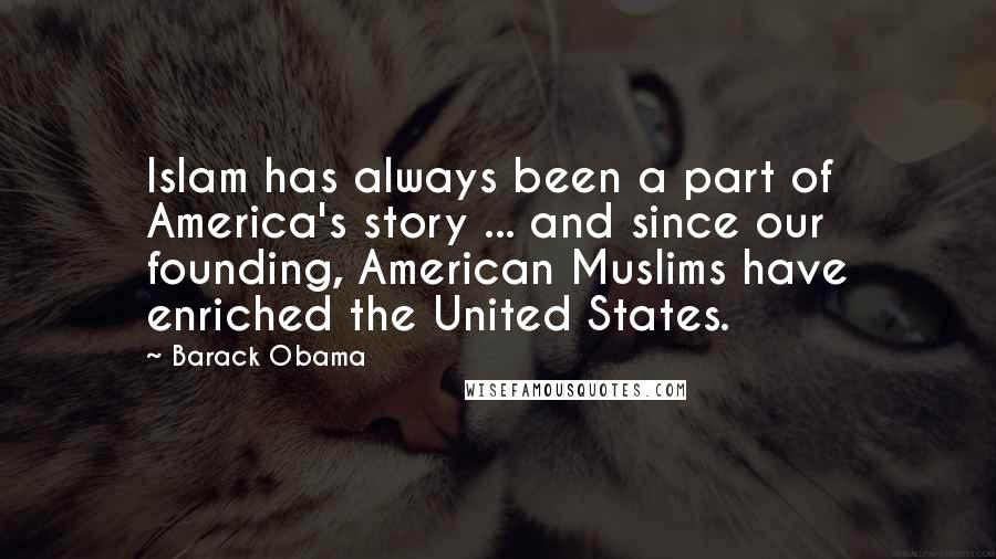 Barack Obama Quotes: Islam has always been a part of America's story ... and since our founding, American Muslims have enriched the United States.