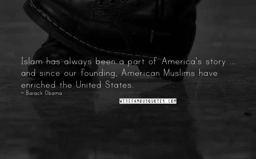 Barack Obama Quotes: Islam has always been a part of America's story ... and since our founding, American Muslims have enriched the United States.