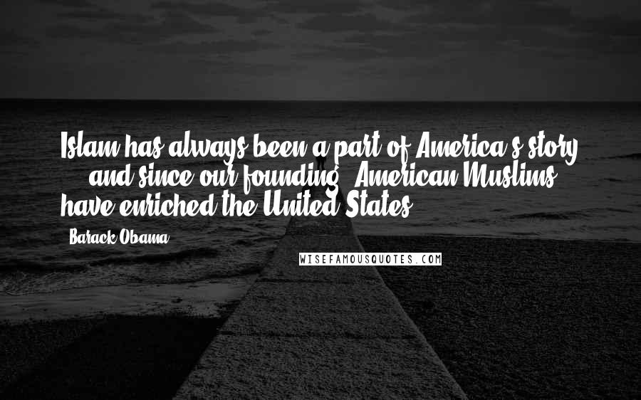 Barack Obama Quotes: Islam has always been a part of America's story ... and since our founding, American Muslims have enriched the United States.