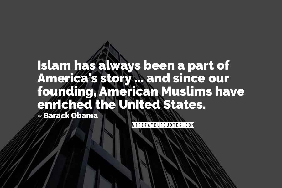 Barack Obama Quotes: Islam has always been a part of America's story ... and since our founding, American Muslims have enriched the United States.