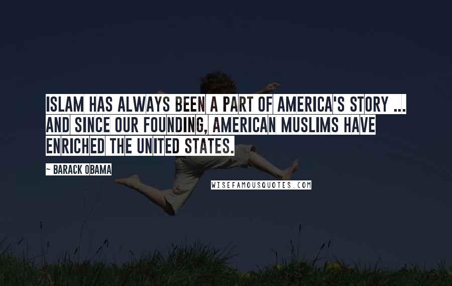 Barack Obama Quotes: Islam has always been a part of America's story ... and since our founding, American Muslims have enriched the United States.