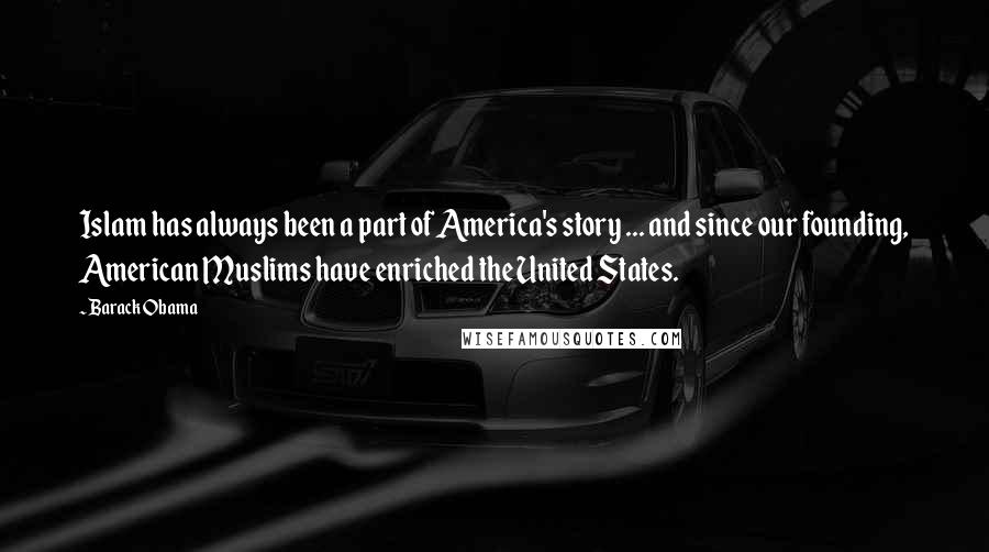 Barack Obama Quotes: Islam has always been a part of America's story ... and since our founding, American Muslims have enriched the United States.