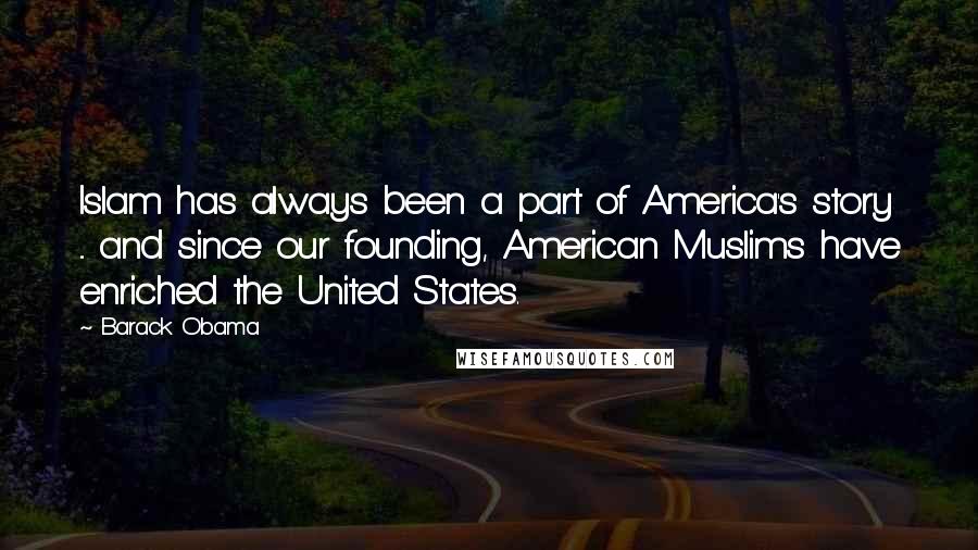 Barack Obama Quotes: Islam has always been a part of America's story ... and since our founding, American Muslims have enriched the United States.