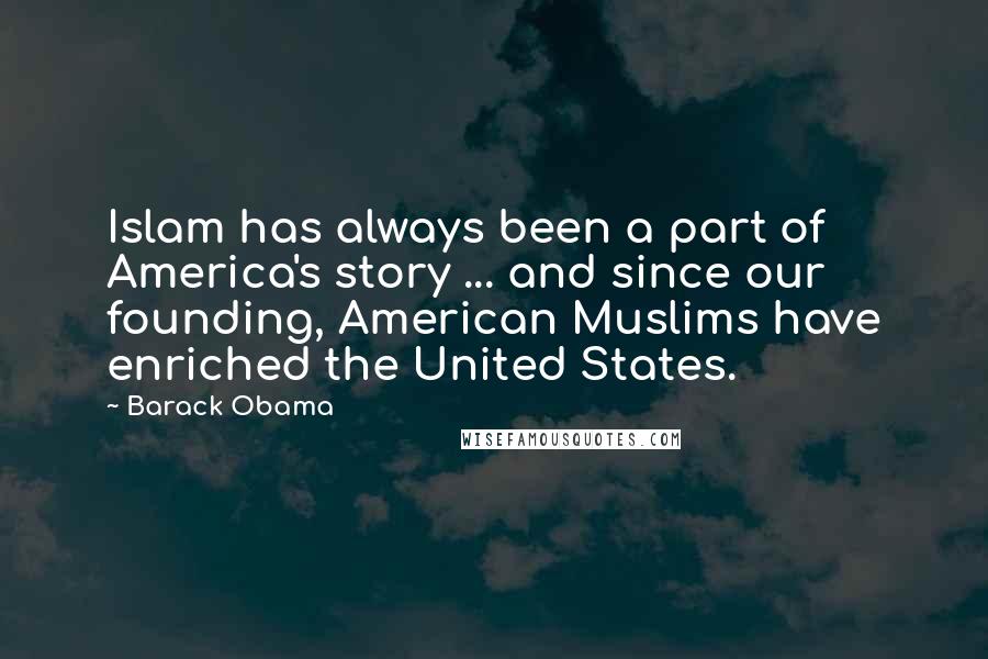 Barack Obama Quotes: Islam has always been a part of America's story ... and since our founding, American Muslims have enriched the United States.