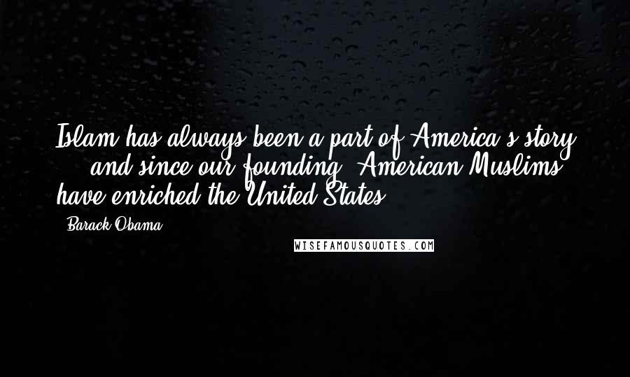 Barack Obama Quotes: Islam has always been a part of America's story ... and since our founding, American Muslims have enriched the United States.
