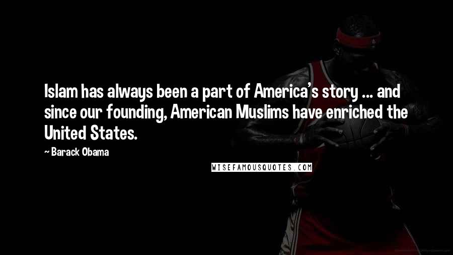 Barack Obama Quotes: Islam has always been a part of America's story ... and since our founding, American Muslims have enriched the United States.