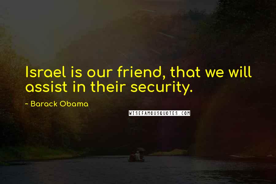 Barack Obama Quotes: Israel is our friend, that we will assist in their security.