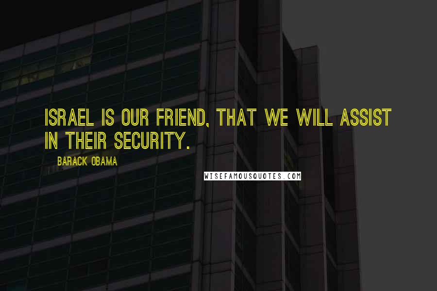 Barack Obama Quotes: Israel is our friend, that we will assist in their security.