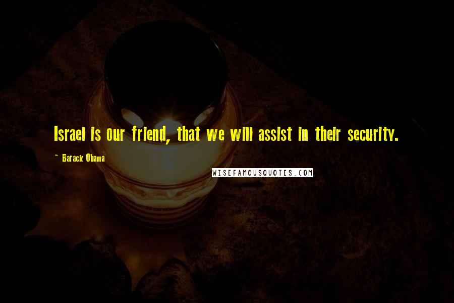 Barack Obama Quotes: Israel is our friend, that we will assist in their security.