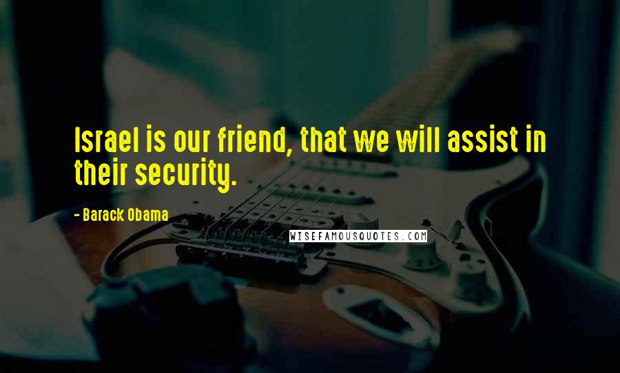 Barack Obama Quotes: Israel is our friend, that we will assist in their security.