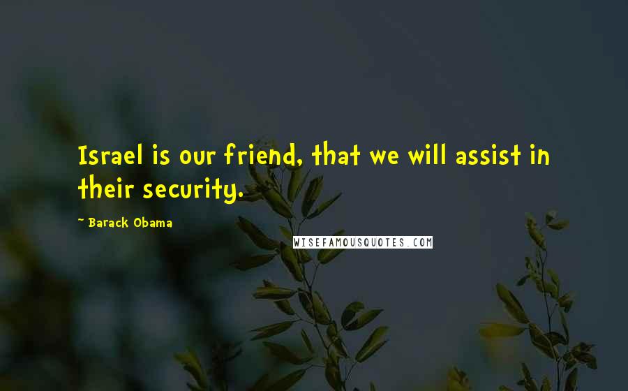 Barack Obama Quotes: Israel is our friend, that we will assist in their security.