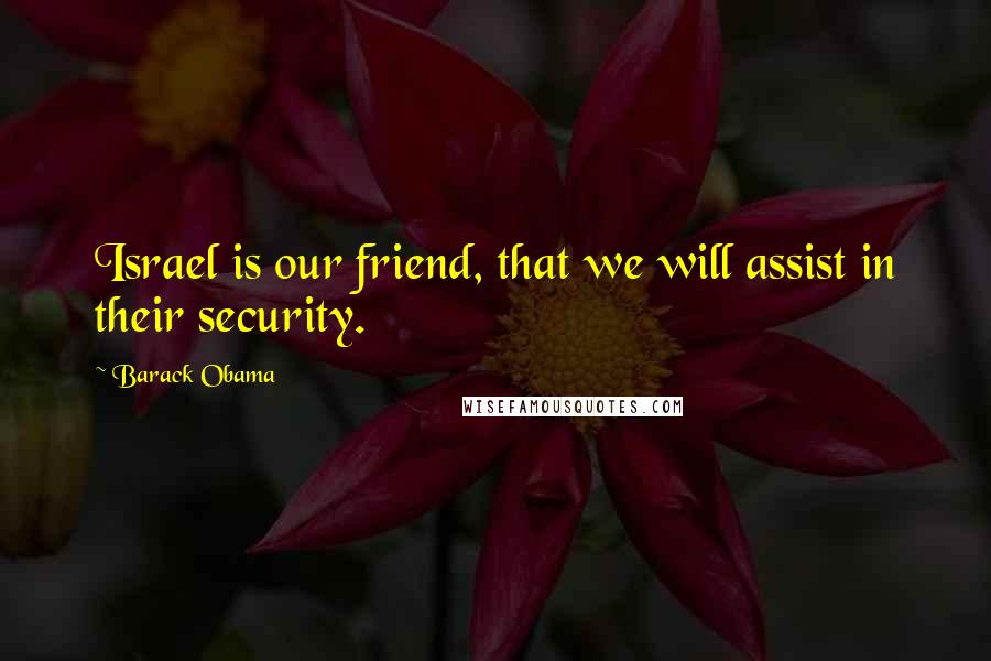Barack Obama Quotes: Israel is our friend, that we will assist in their security.