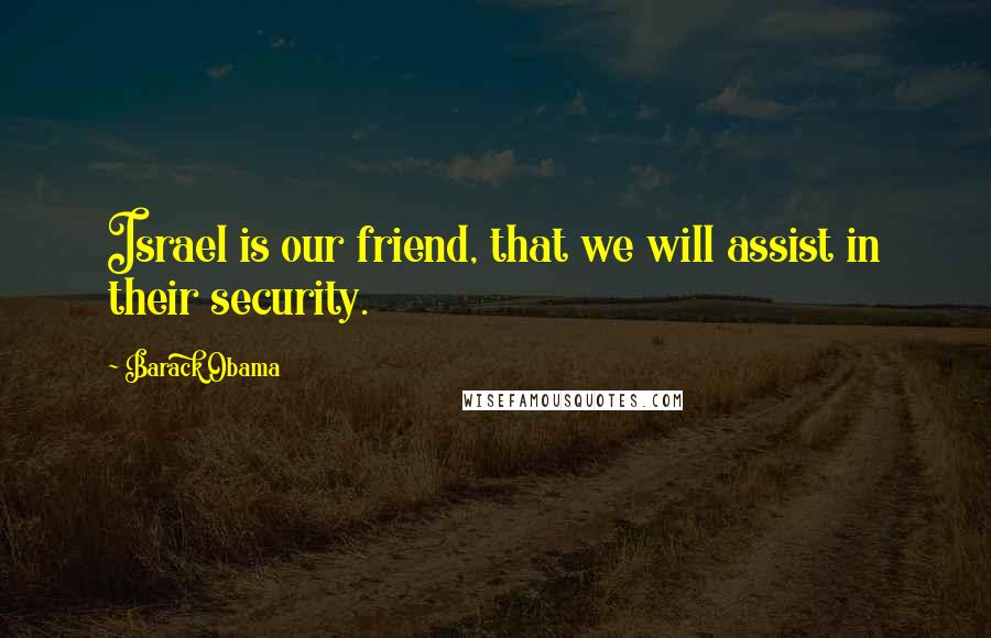 Barack Obama Quotes: Israel is our friend, that we will assist in their security.