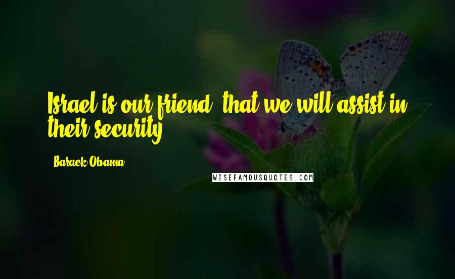 Barack Obama Quotes: Israel is our friend, that we will assist in their security.