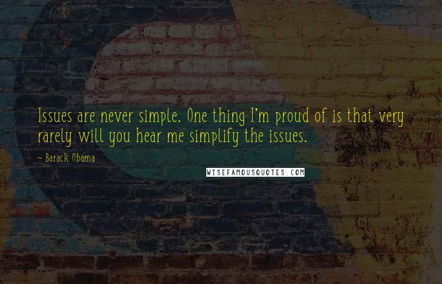 Barack Obama Quotes: Issues are never simple. One thing I'm proud of is that very rarely will you hear me simplify the issues.